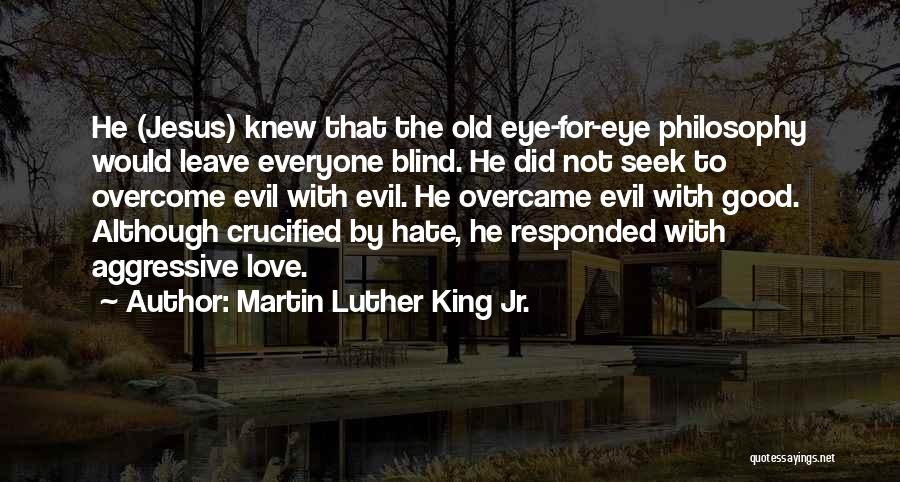 Martin Luther King Jr. Quotes: He (jesus) Knew That The Old Eye-for-eye Philosophy Would Leave Everyone Blind. He Did Not Seek To Overcome Evil With