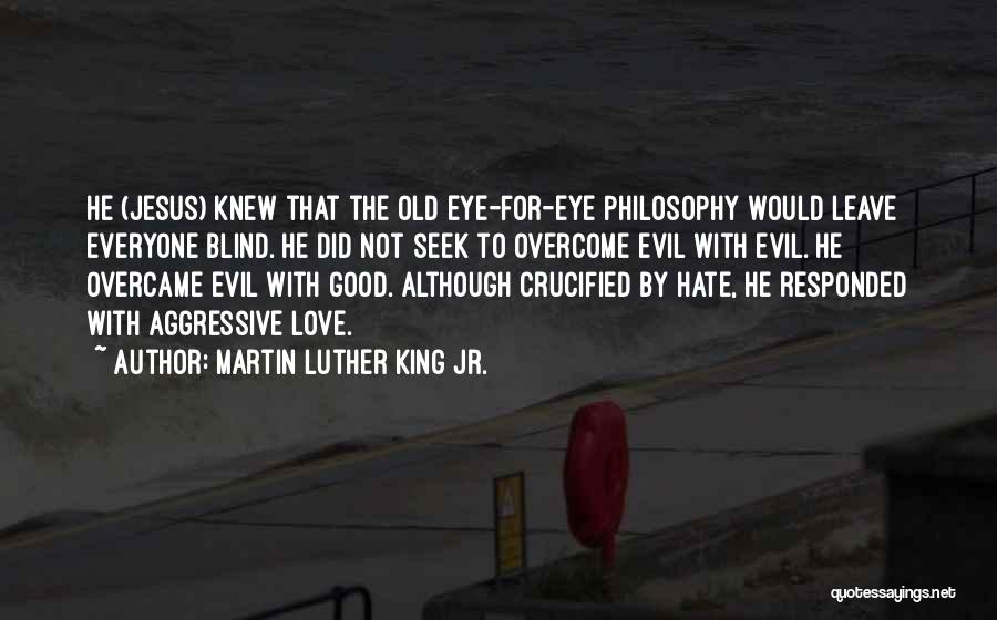 Martin Luther King Jr. Quotes: He (jesus) Knew That The Old Eye-for-eye Philosophy Would Leave Everyone Blind. He Did Not Seek To Overcome Evil With