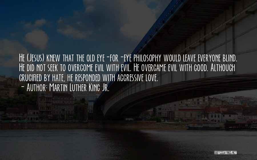 Martin Luther King Jr. Quotes: He (jesus) Knew That The Old Eye-for-eye Philosophy Would Leave Everyone Blind. He Did Not Seek To Overcome Evil With