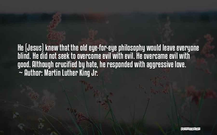 Martin Luther King Jr. Quotes: He (jesus) Knew That The Old Eye-for-eye Philosophy Would Leave Everyone Blind. He Did Not Seek To Overcome Evil With