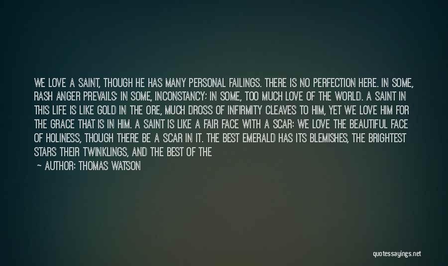 Thomas Watson Quotes: We Love A Saint, Though He Has Many Personal Failings. There Is No Perfection Here. In Some, Rash Anger Prevails;