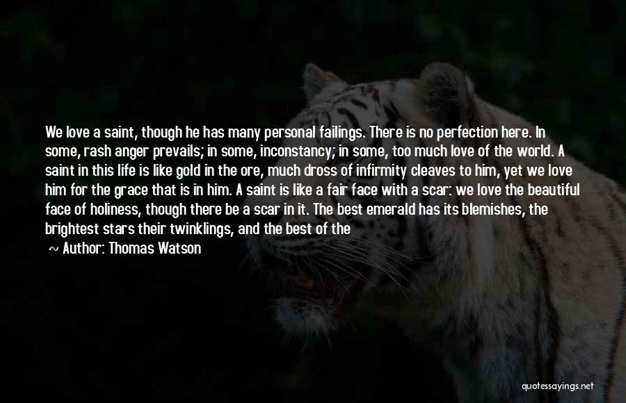 Thomas Watson Quotes: We Love A Saint, Though He Has Many Personal Failings. There Is No Perfection Here. In Some, Rash Anger Prevails;