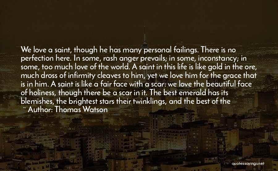 Thomas Watson Quotes: We Love A Saint, Though He Has Many Personal Failings. There Is No Perfection Here. In Some, Rash Anger Prevails;
