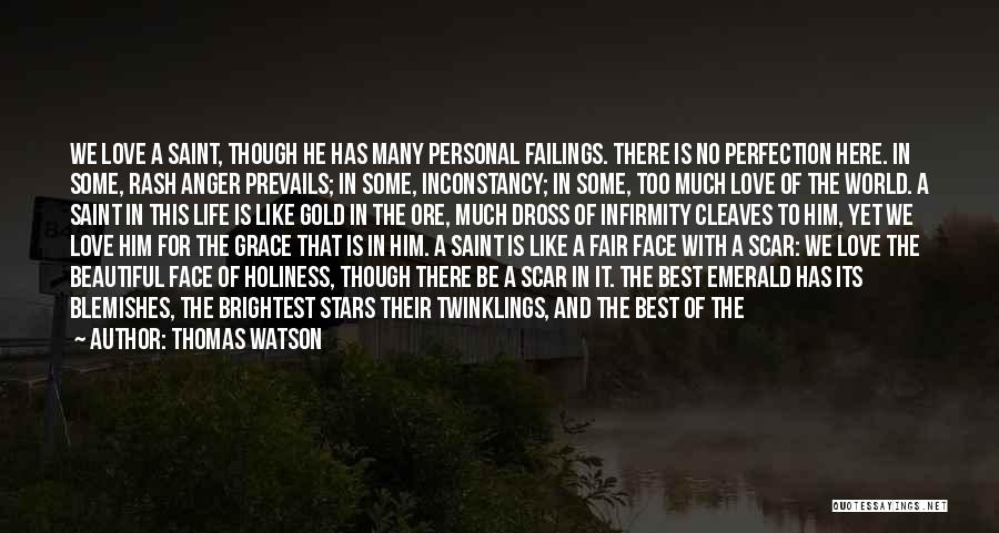 Thomas Watson Quotes: We Love A Saint, Though He Has Many Personal Failings. There Is No Perfection Here. In Some, Rash Anger Prevails;