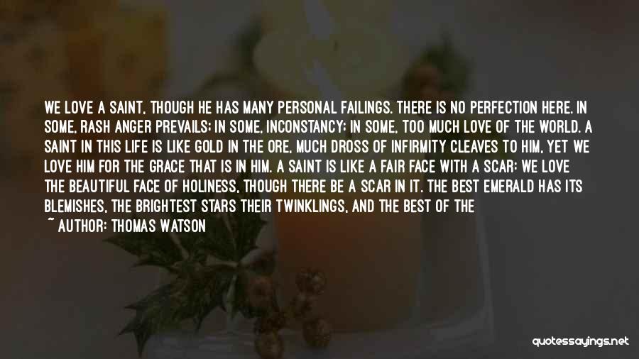 Thomas Watson Quotes: We Love A Saint, Though He Has Many Personal Failings. There Is No Perfection Here. In Some, Rash Anger Prevails;