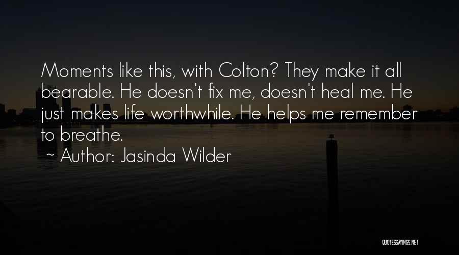 Jasinda Wilder Quotes: Moments Like This, With Colton? They Make It All Bearable. He Doesn't Fix Me, Doesn't Heal Me. He Just Makes