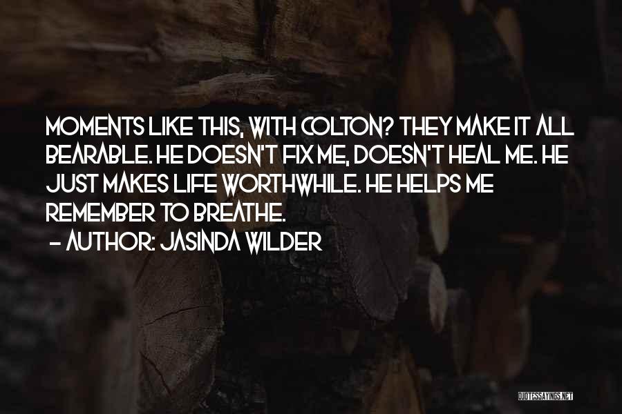 Jasinda Wilder Quotes: Moments Like This, With Colton? They Make It All Bearable. He Doesn't Fix Me, Doesn't Heal Me. He Just Makes