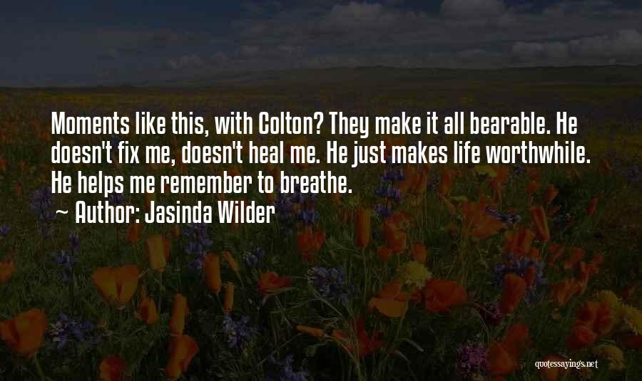 Jasinda Wilder Quotes: Moments Like This, With Colton? They Make It All Bearable. He Doesn't Fix Me, Doesn't Heal Me. He Just Makes