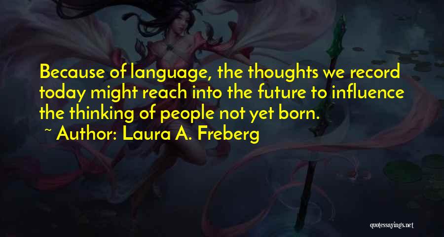 Laura A. Freberg Quotes: Because Of Language, The Thoughts We Record Today Might Reach Into The Future To Influence The Thinking Of People Not