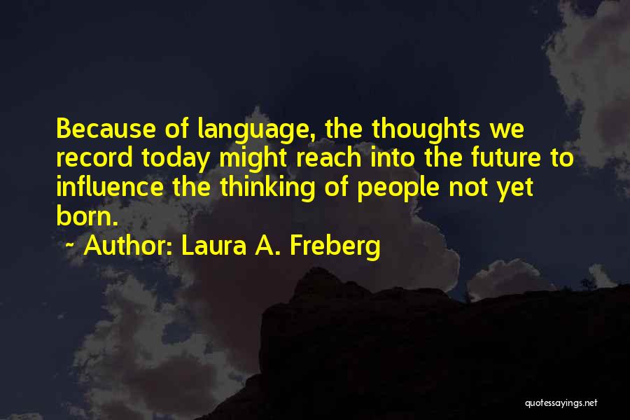 Laura A. Freberg Quotes: Because Of Language, The Thoughts We Record Today Might Reach Into The Future To Influence The Thinking Of People Not