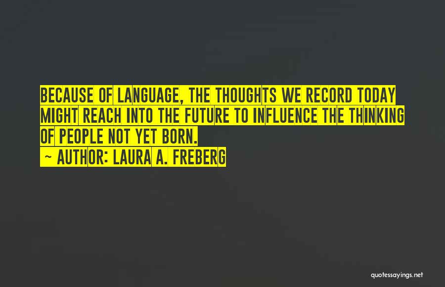 Laura A. Freberg Quotes: Because Of Language, The Thoughts We Record Today Might Reach Into The Future To Influence The Thinking Of People Not