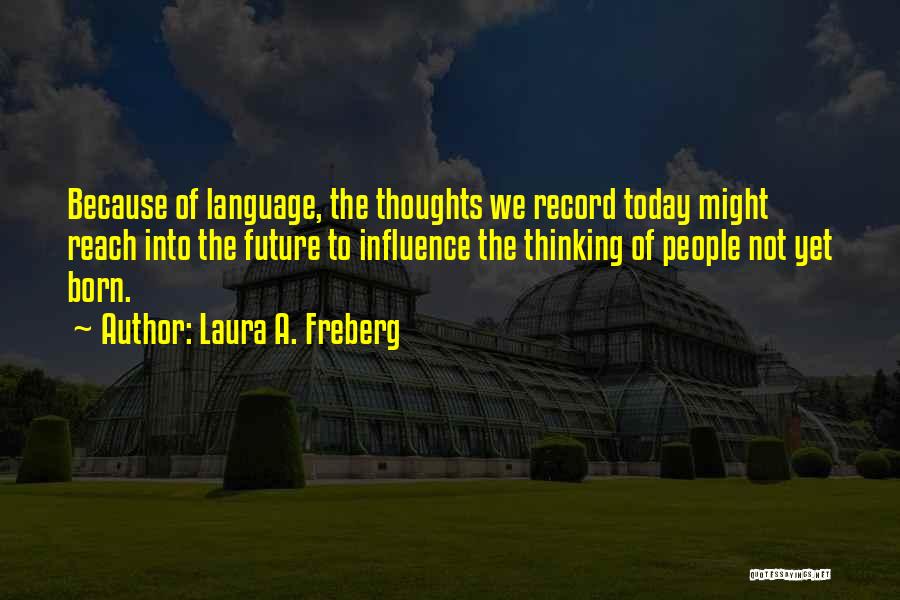 Laura A. Freberg Quotes: Because Of Language, The Thoughts We Record Today Might Reach Into The Future To Influence The Thinking Of People Not