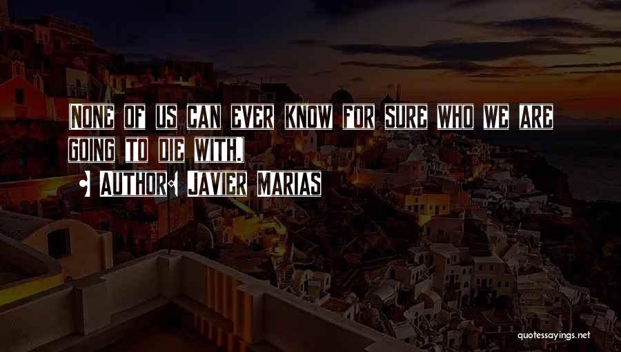 Javier Marias Quotes: (none Of Us Can Ever Know For Sure Who We Are Going To Die With.)