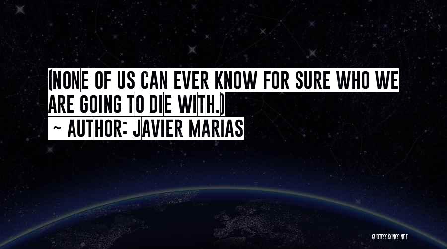 Javier Marias Quotes: (none Of Us Can Ever Know For Sure Who We Are Going To Die With.)