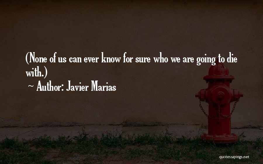 Javier Marias Quotes: (none Of Us Can Ever Know For Sure Who We Are Going To Die With.)