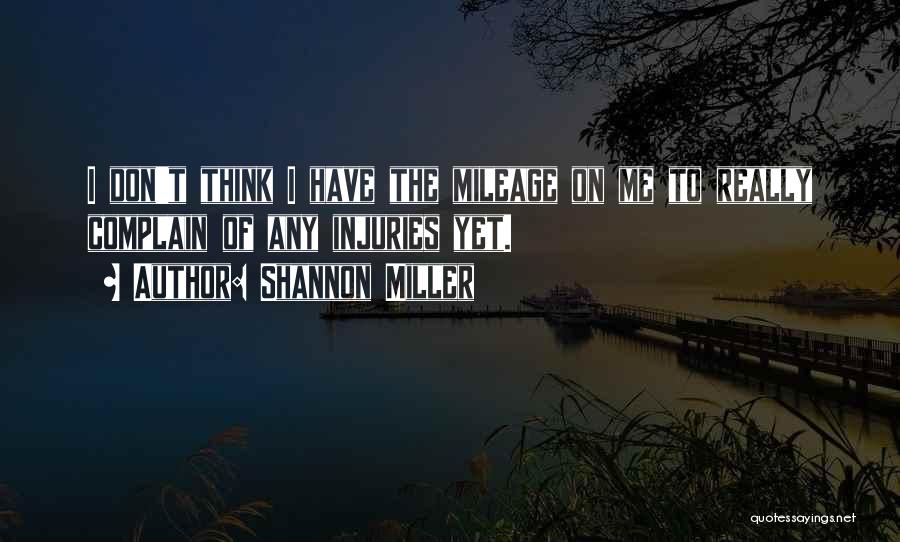 Shannon Miller Quotes: I Don't Think I Have The Mileage On Me To Really Complain Of Any Injuries Yet.