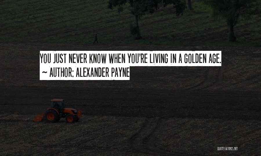 Alexander Payne Quotes: You Just Never Know When You're Living In A Golden Age.
