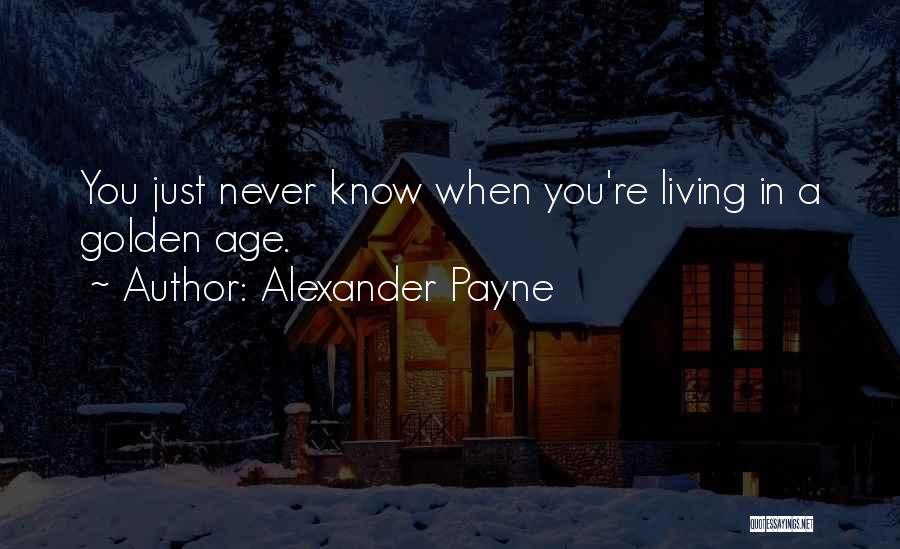 Alexander Payne Quotes: You Just Never Know When You're Living In A Golden Age.