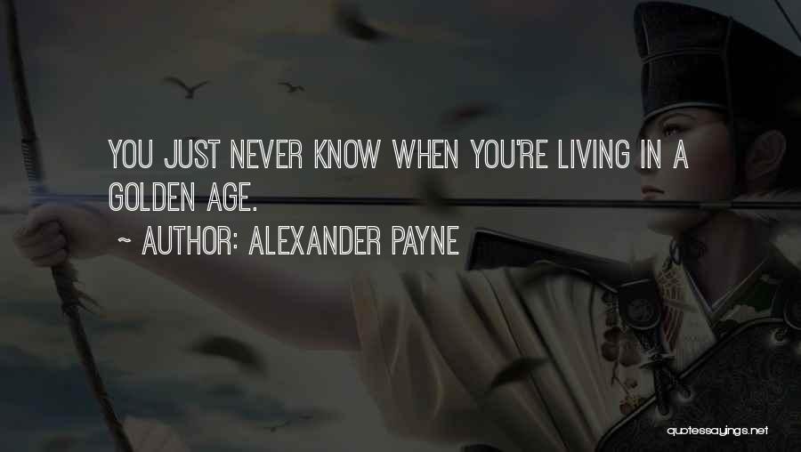 Alexander Payne Quotes: You Just Never Know When You're Living In A Golden Age.