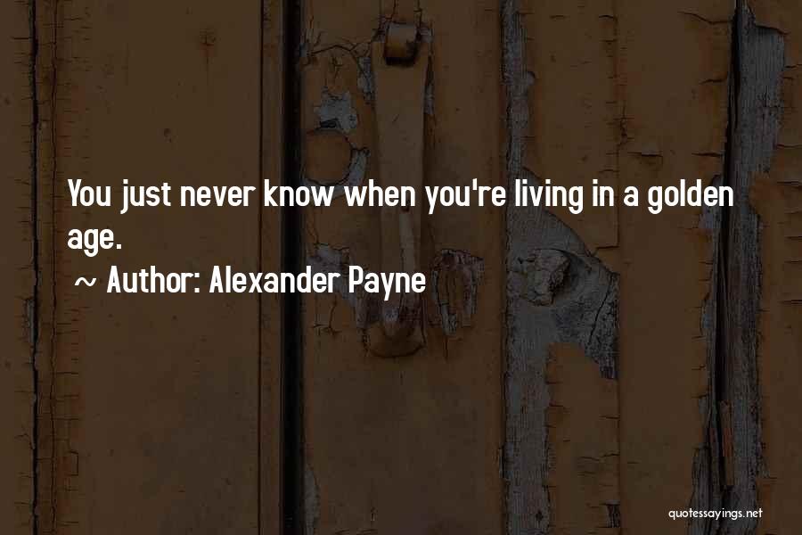 Alexander Payne Quotes: You Just Never Know When You're Living In A Golden Age.