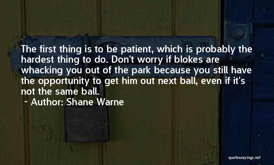 Shane Warne Quotes: The First Thing Is To Be Patient, Which Is Probably The Hardest Thing To Do. Don't Worry If Blokes Are