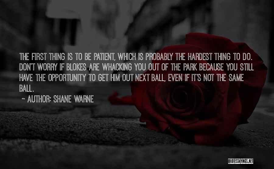 Shane Warne Quotes: The First Thing Is To Be Patient, Which Is Probably The Hardest Thing To Do. Don't Worry If Blokes Are