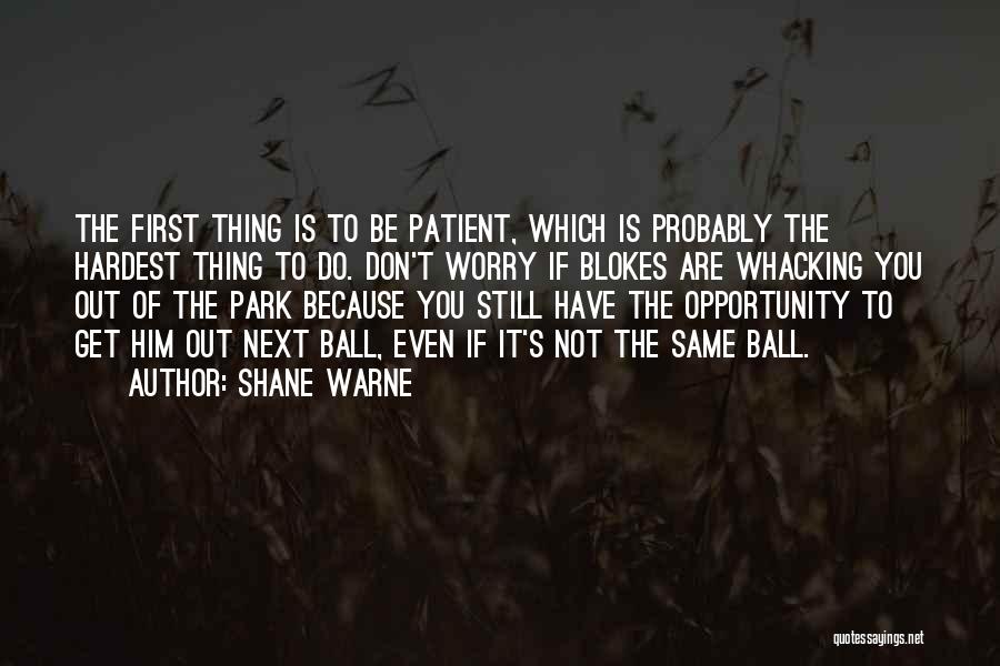 Shane Warne Quotes: The First Thing Is To Be Patient, Which Is Probably The Hardest Thing To Do. Don't Worry If Blokes Are