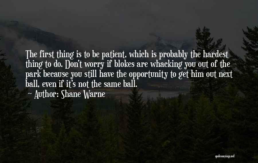Shane Warne Quotes: The First Thing Is To Be Patient, Which Is Probably The Hardest Thing To Do. Don't Worry If Blokes Are