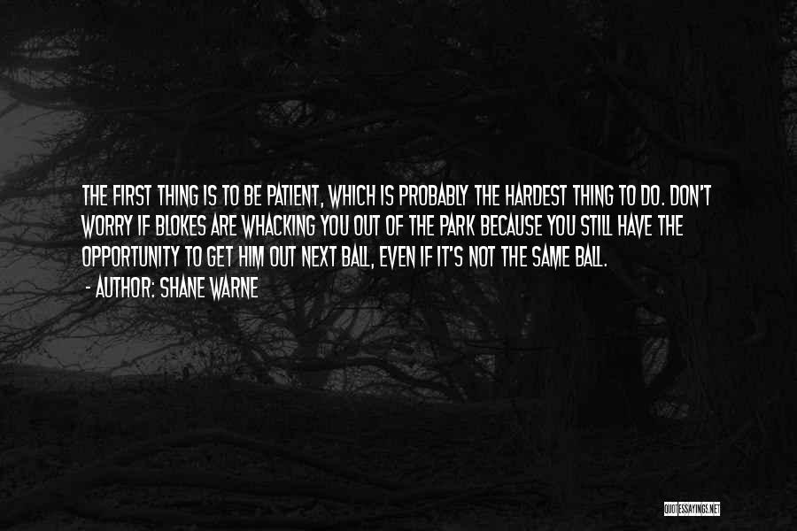 Shane Warne Quotes: The First Thing Is To Be Patient, Which Is Probably The Hardest Thing To Do. Don't Worry If Blokes Are