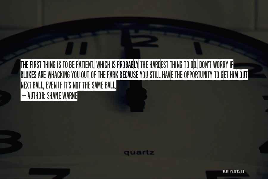 Shane Warne Quotes: The First Thing Is To Be Patient, Which Is Probably The Hardest Thing To Do. Don't Worry If Blokes Are