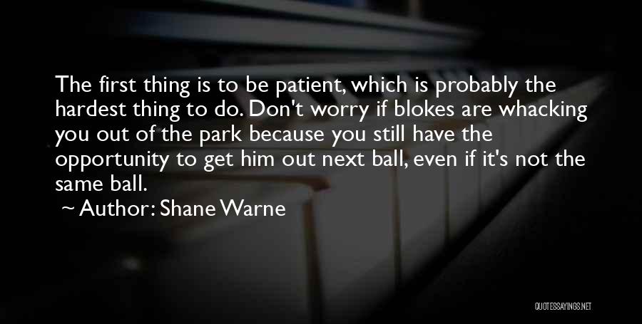 Shane Warne Quotes: The First Thing Is To Be Patient, Which Is Probably The Hardest Thing To Do. Don't Worry If Blokes Are