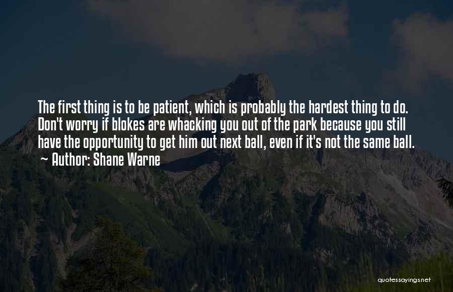 Shane Warne Quotes: The First Thing Is To Be Patient, Which Is Probably The Hardest Thing To Do. Don't Worry If Blokes Are