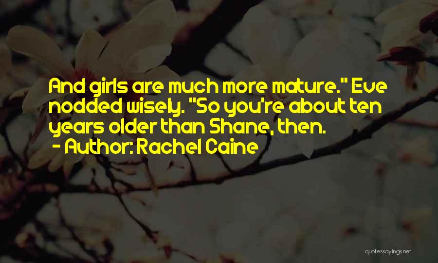 Rachel Caine Quotes: And Girls Are Much More Mature. Eve Nodded Wisely. So You're About Ten Years Older Than Shane, Then.