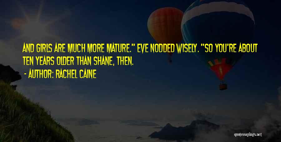 Rachel Caine Quotes: And Girls Are Much More Mature. Eve Nodded Wisely. So You're About Ten Years Older Than Shane, Then.