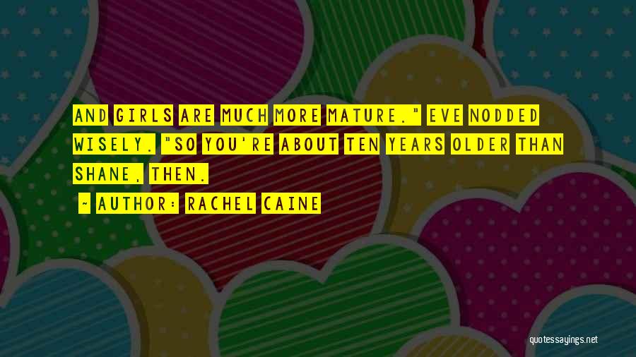 Rachel Caine Quotes: And Girls Are Much More Mature. Eve Nodded Wisely. So You're About Ten Years Older Than Shane, Then.