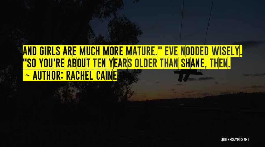 Rachel Caine Quotes: And Girls Are Much More Mature. Eve Nodded Wisely. So You're About Ten Years Older Than Shane, Then.