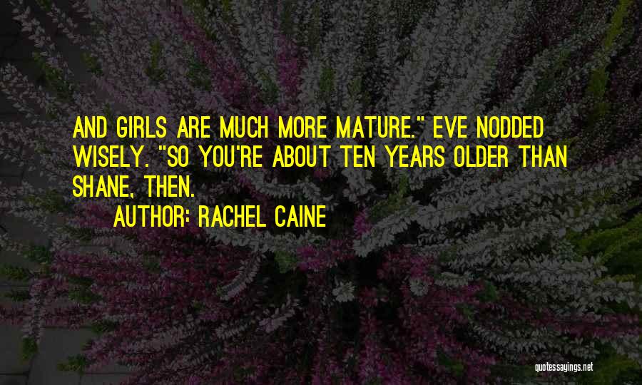 Rachel Caine Quotes: And Girls Are Much More Mature. Eve Nodded Wisely. So You're About Ten Years Older Than Shane, Then.