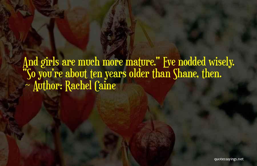Rachel Caine Quotes: And Girls Are Much More Mature. Eve Nodded Wisely. So You're About Ten Years Older Than Shane, Then.