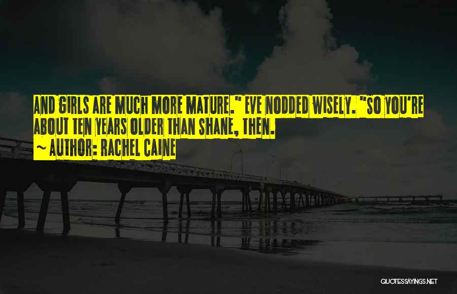 Rachel Caine Quotes: And Girls Are Much More Mature. Eve Nodded Wisely. So You're About Ten Years Older Than Shane, Then.