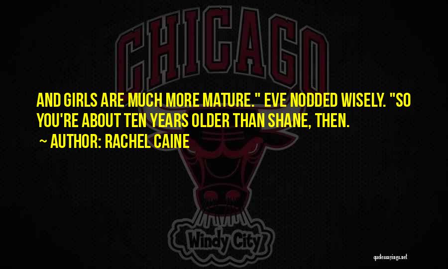 Rachel Caine Quotes: And Girls Are Much More Mature. Eve Nodded Wisely. So You're About Ten Years Older Than Shane, Then.