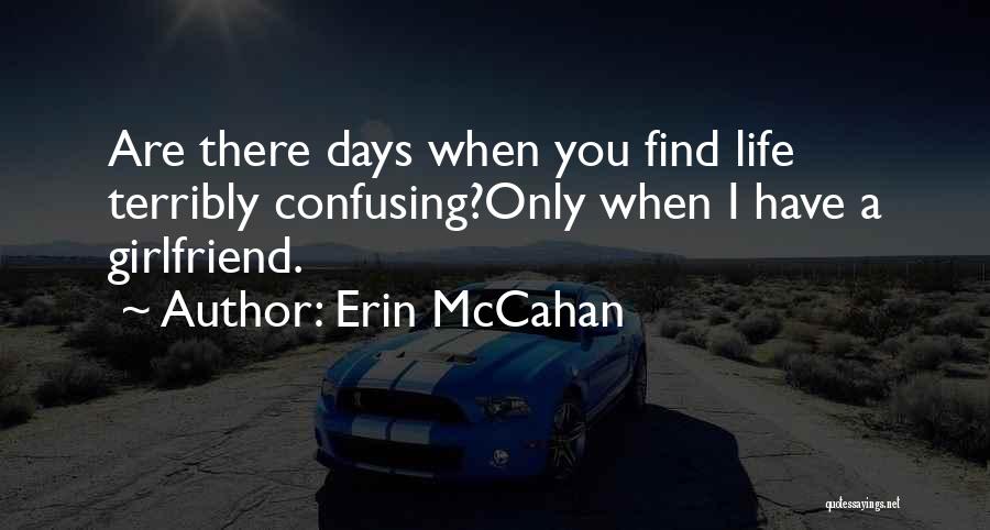 Erin McCahan Quotes: Are There Days When You Find Life Terribly Confusing?only When I Have A Girlfriend.