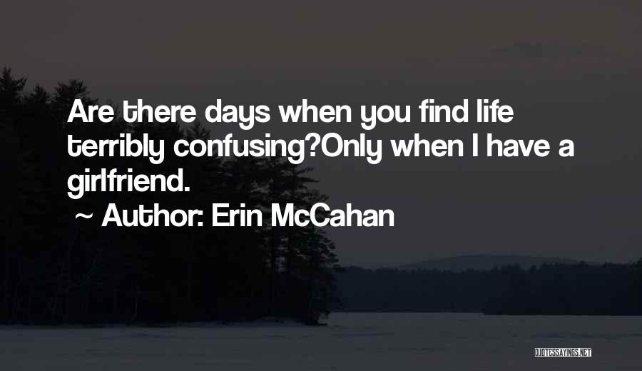Erin McCahan Quotes: Are There Days When You Find Life Terribly Confusing?only When I Have A Girlfriend.