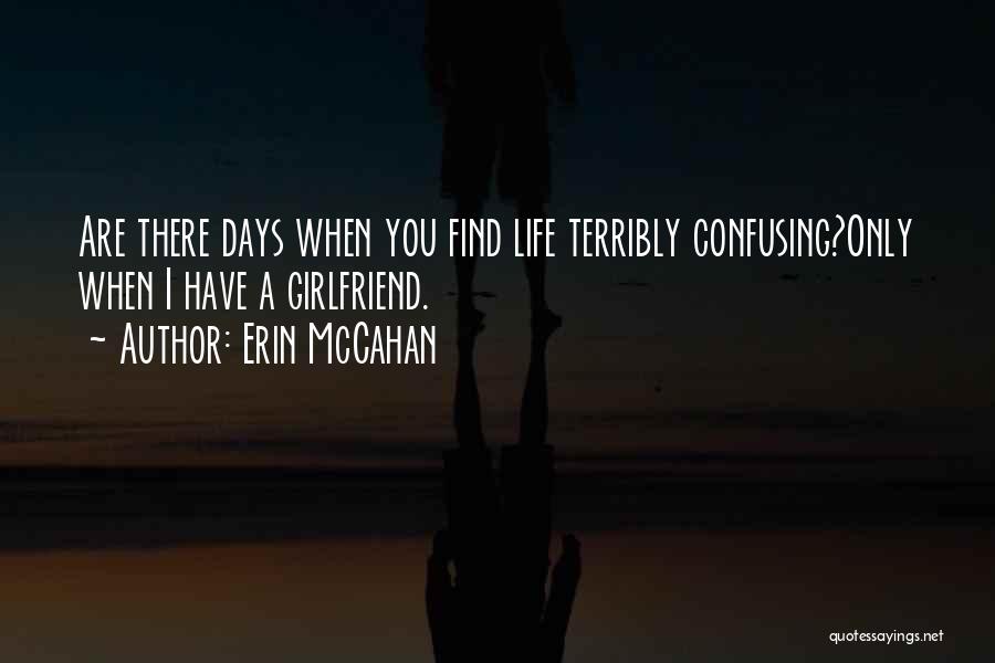 Erin McCahan Quotes: Are There Days When You Find Life Terribly Confusing?only When I Have A Girlfriend.