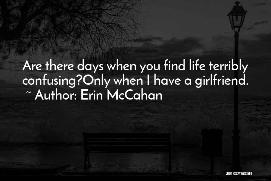 Erin McCahan Quotes: Are There Days When You Find Life Terribly Confusing?only When I Have A Girlfriend.