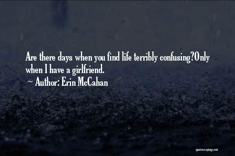 Erin McCahan Quotes: Are There Days When You Find Life Terribly Confusing?only When I Have A Girlfriend.