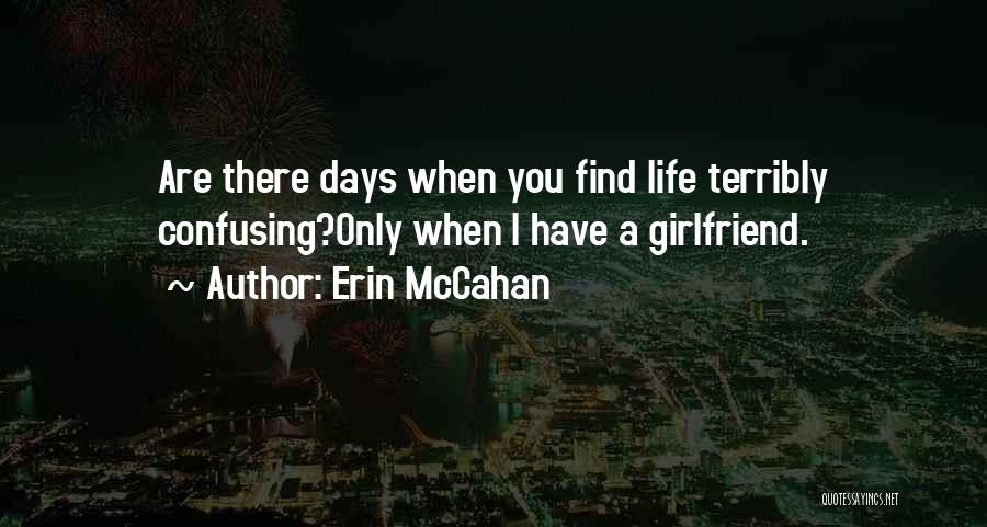 Erin McCahan Quotes: Are There Days When You Find Life Terribly Confusing?only When I Have A Girlfriend.