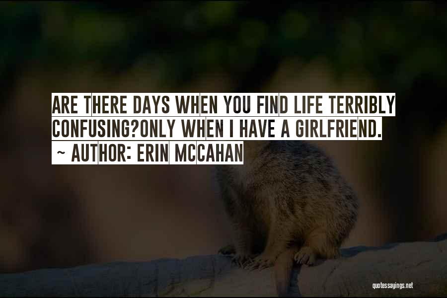 Erin McCahan Quotes: Are There Days When You Find Life Terribly Confusing?only When I Have A Girlfriend.