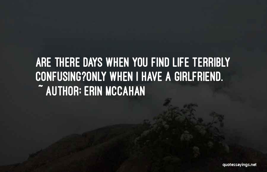 Erin McCahan Quotes: Are There Days When You Find Life Terribly Confusing?only When I Have A Girlfriend.