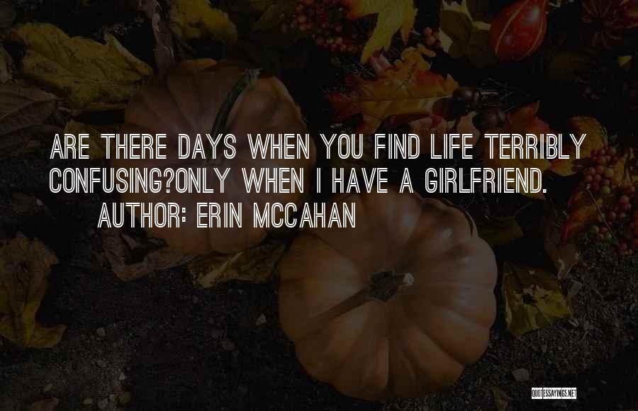 Erin McCahan Quotes: Are There Days When You Find Life Terribly Confusing?only When I Have A Girlfriend.