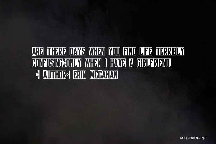 Erin McCahan Quotes: Are There Days When You Find Life Terribly Confusing?only When I Have A Girlfriend.